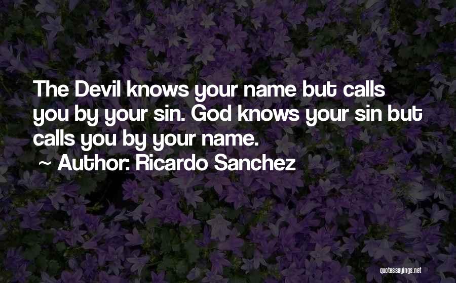Ricardo Sanchez Quotes: The Devil Knows Your Name But Calls You By Your Sin. God Knows Your Sin But Calls You By Your
