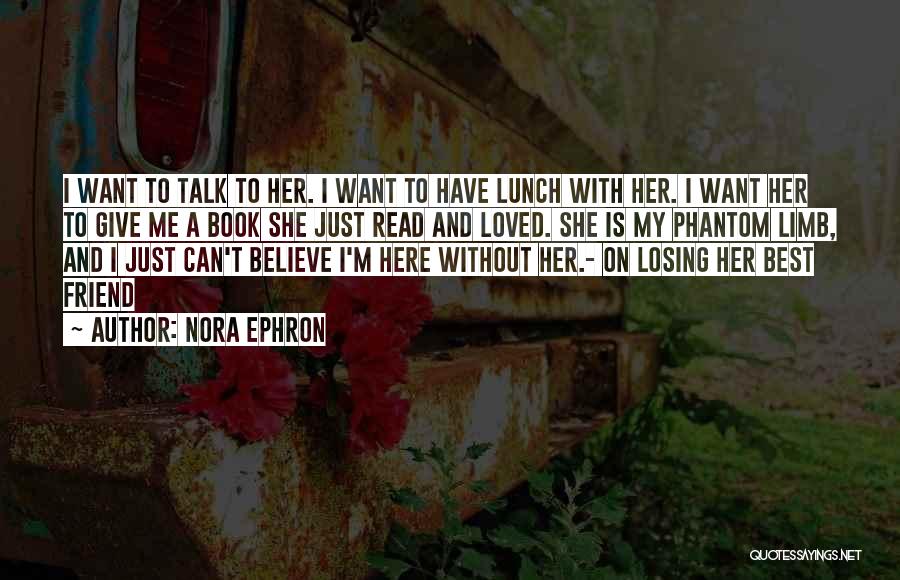 Nora Ephron Quotes: I Want To Talk To Her. I Want To Have Lunch With Her. I Want Her To Give Me A