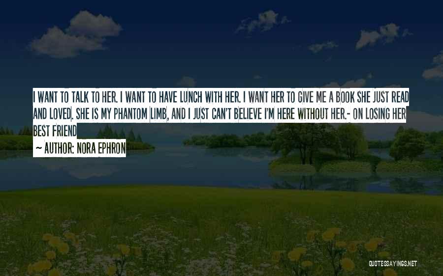 Nora Ephron Quotes: I Want To Talk To Her. I Want To Have Lunch With Her. I Want Her To Give Me A