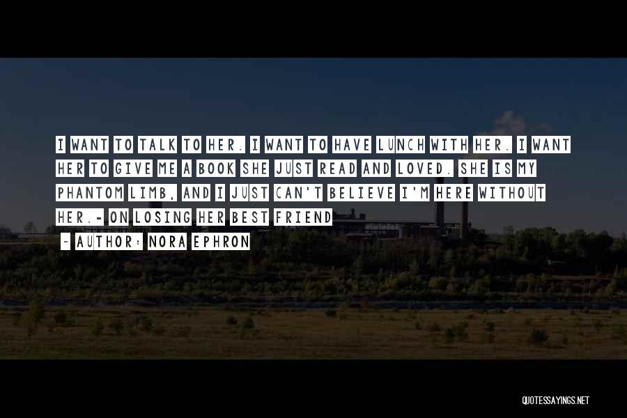 Nora Ephron Quotes: I Want To Talk To Her. I Want To Have Lunch With Her. I Want Her To Give Me A