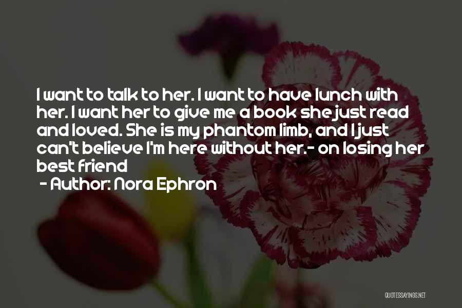 Nora Ephron Quotes: I Want To Talk To Her. I Want To Have Lunch With Her. I Want Her To Give Me A