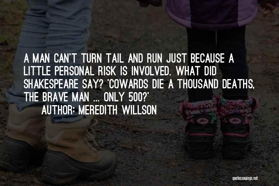 Meredith Willson Quotes: A Man Can't Turn Tail And Run Just Because A Little Personal Risk Is Involved. What Did Shakespeare Say? 'cowards