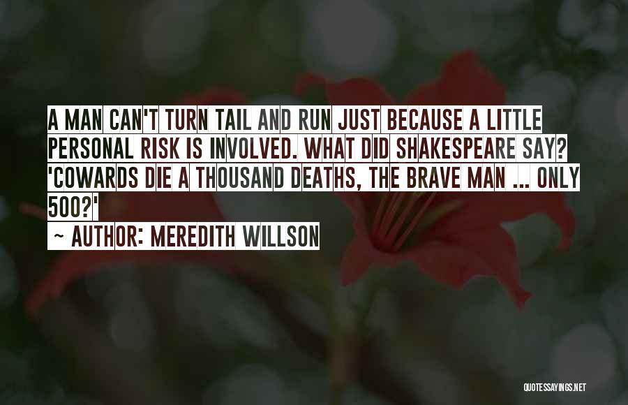 Meredith Willson Quotes: A Man Can't Turn Tail And Run Just Because A Little Personal Risk Is Involved. What Did Shakespeare Say? 'cowards