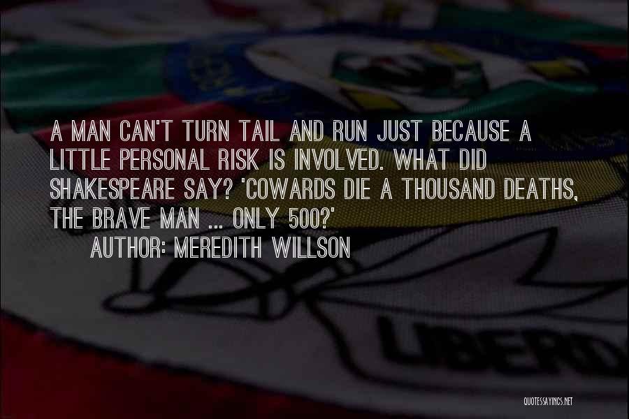 Meredith Willson Quotes: A Man Can't Turn Tail And Run Just Because A Little Personal Risk Is Involved. What Did Shakespeare Say? 'cowards