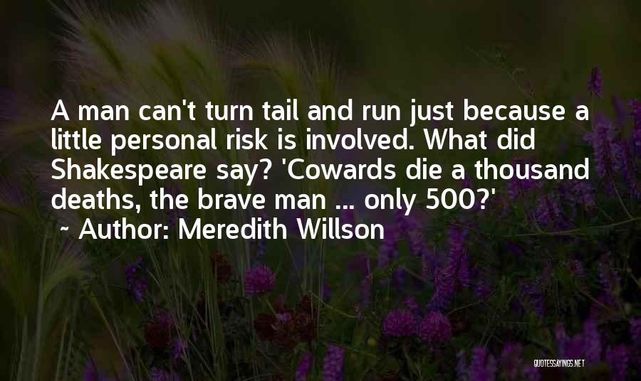 Meredith Willson Quotes: A Man Can't Turn Tail And Run Just Because A Little Personal Risk Is Involved. What Did Shakespeare Say? 'cowards