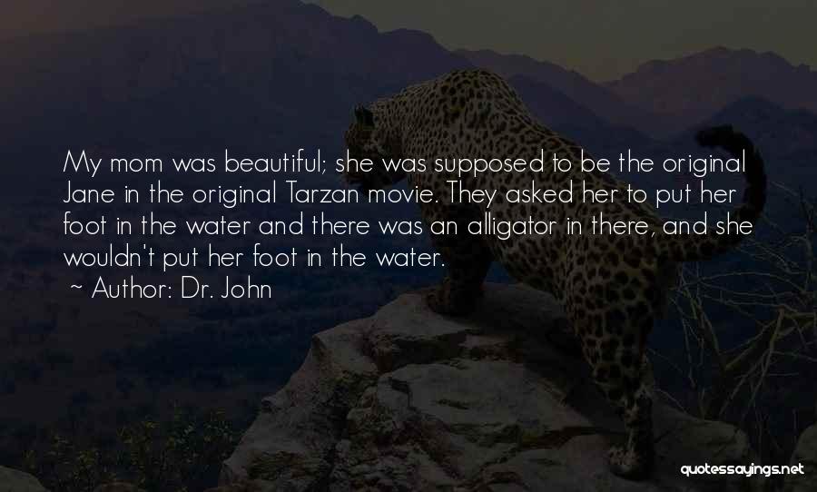 Dr. John Quotes: My Mom Was Beautiful; She Was Supposed To Be The Original Jane In The Original Tarzan Movie. They Asked Her