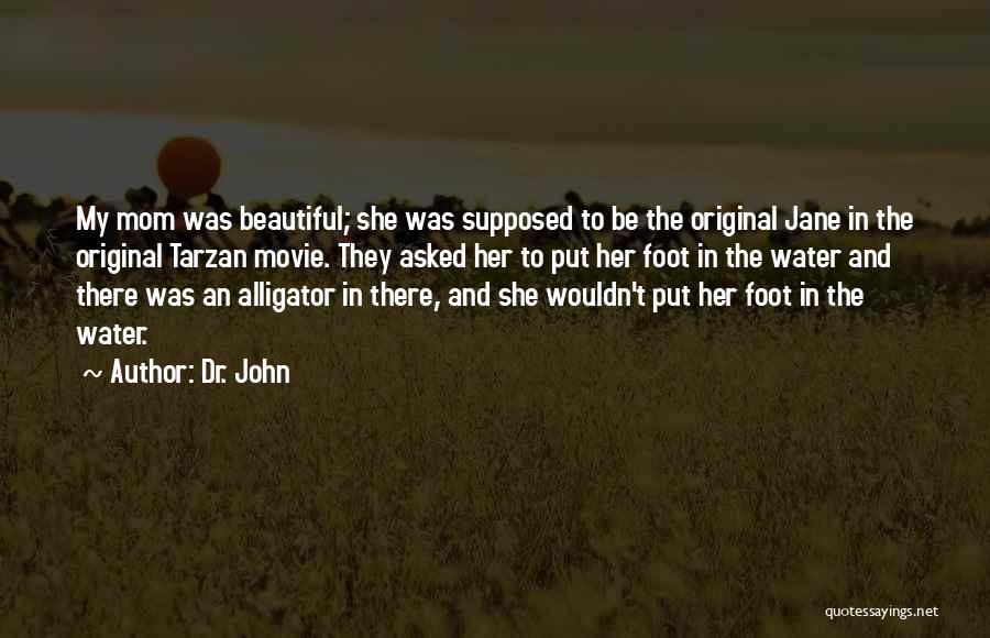 Dr. John Quotes: My Mom Was Beautiful; She Was Supposed To Be The Original Jane In The Original Tarzan Movie. They Asked Her