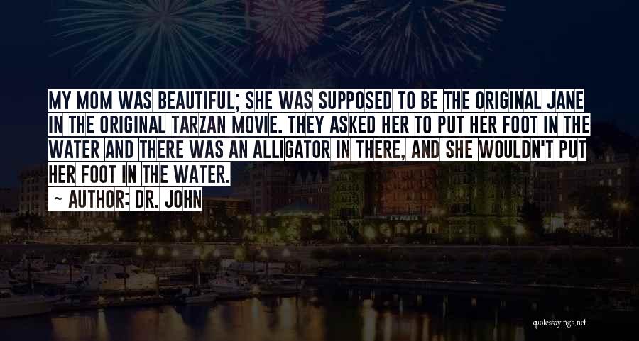 Dr. John Quotes: My Mom Was Beautiful; She Was Supposed To Be The Original Jane In The Original Tarzan Movie. They Asked Her