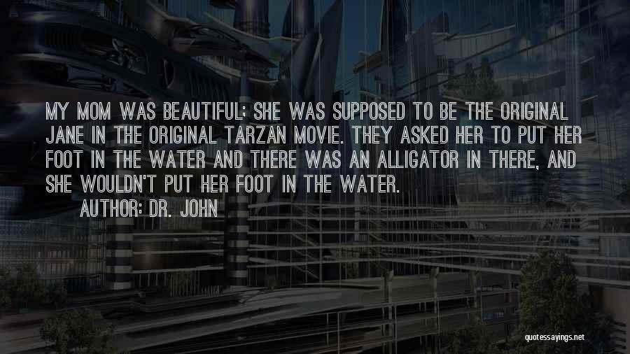 Dr. John Quotes: My Mom Was Beautiful; She Was Supposed To Be The Original Jane In The Original Tarzan Movie. They Asked Her