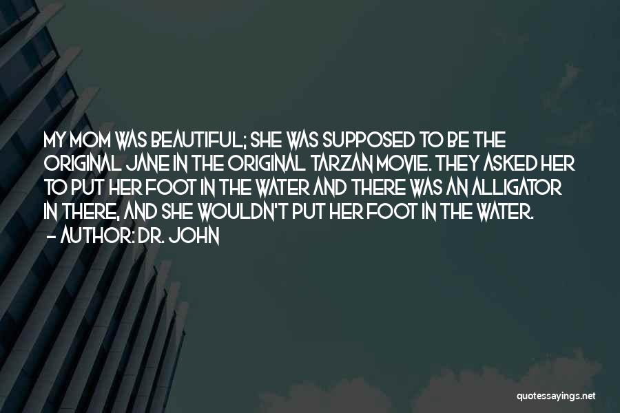 Dr. John Quotes: My Mom Was Beautiful; She Was Supposed To Be The Original Jane In The Original Tarzan Movie. They Asked Her