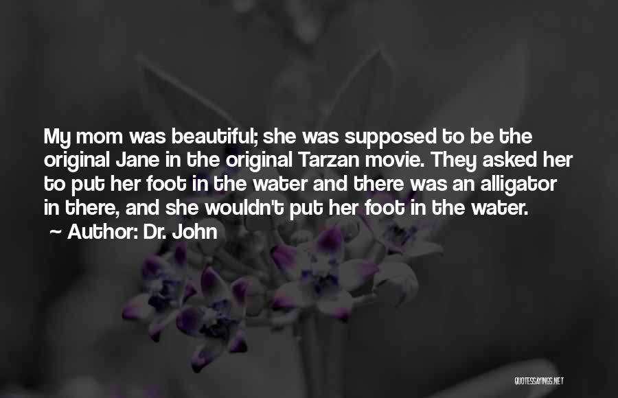Dr. John Quotes: My Mom Was Beautiful; She Was Supposed To Be The Original Jane In The Original Tarzan Movie. They Asked Her