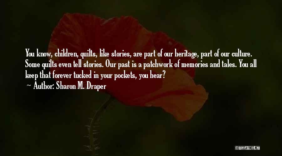 Sharon M. Draper Quotes: You Know, Children, Quilts, Like Stories, Are Part Of Our Heritage, Part Of Our Culture. Some Quilts Even Tell Stories.