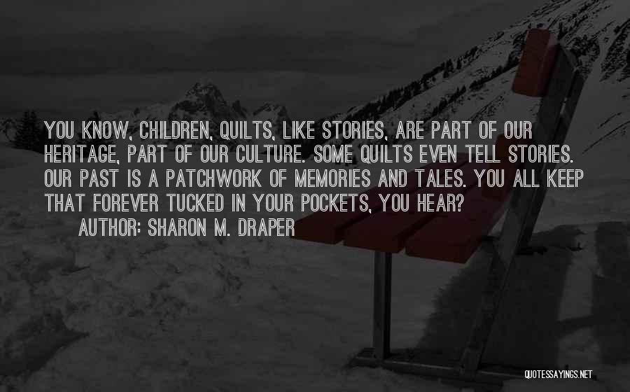 Sharon M. Draper Quotes: You Know, Children, Quilts, Like Stories, Are Part Of Our Heritage, Part Of Our Culture. Some Quilts Even Tell Stories.