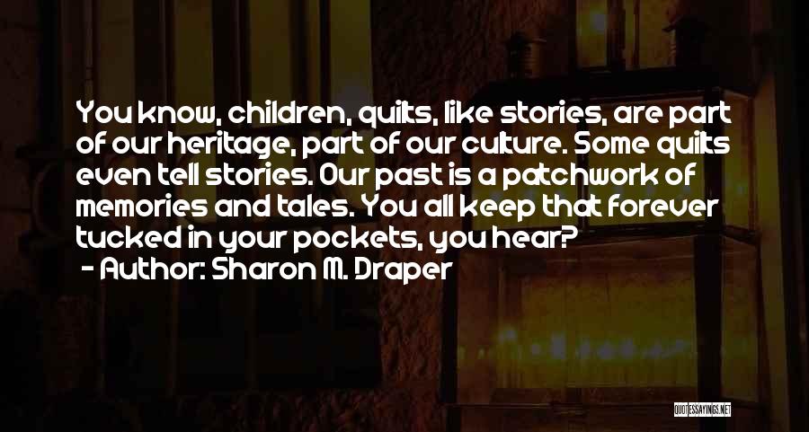 Sharon M. Draper Quotes: You Know, Children, Quilts, Like Stories, Are Part Of Our Heritage, Part Of Our Culture. Some Quilts Even Tell Stories.