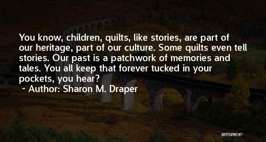 Sharon M. Draper Quotes: You Know, Children, Quilts, Like Stories, Are Part Of Our Heritage, Part Of Our Culture. Some Quilts Even Tell Stories.