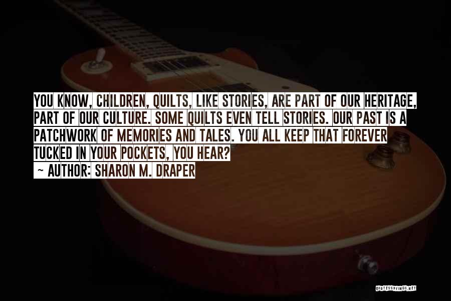 Sharon M. Draper Quotes: You Know, Children, Quilts, Like Stories, Are Part Of Our Heritage, Part Of Our Culture. Some Quilts Even Tell Stories.