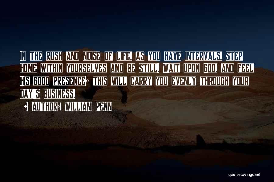William Penn Quotes: In The Rush And Noise Of Life, As You Have Intervals, Step Home Within Yourselves And Be Still. Wait Upon