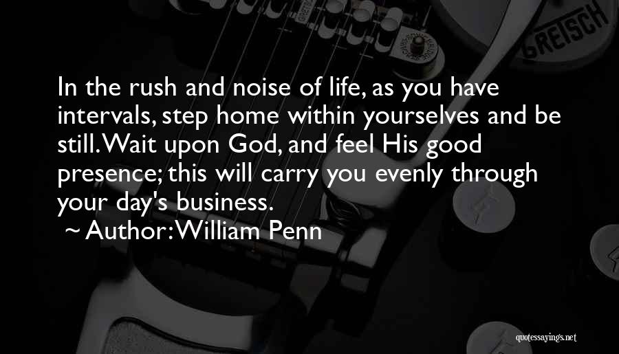 William Penn Quotes: In The Rush And Noise Of Life, As You Have Intervals, Step Home Within Yourselves And Be Still. Wait Upon