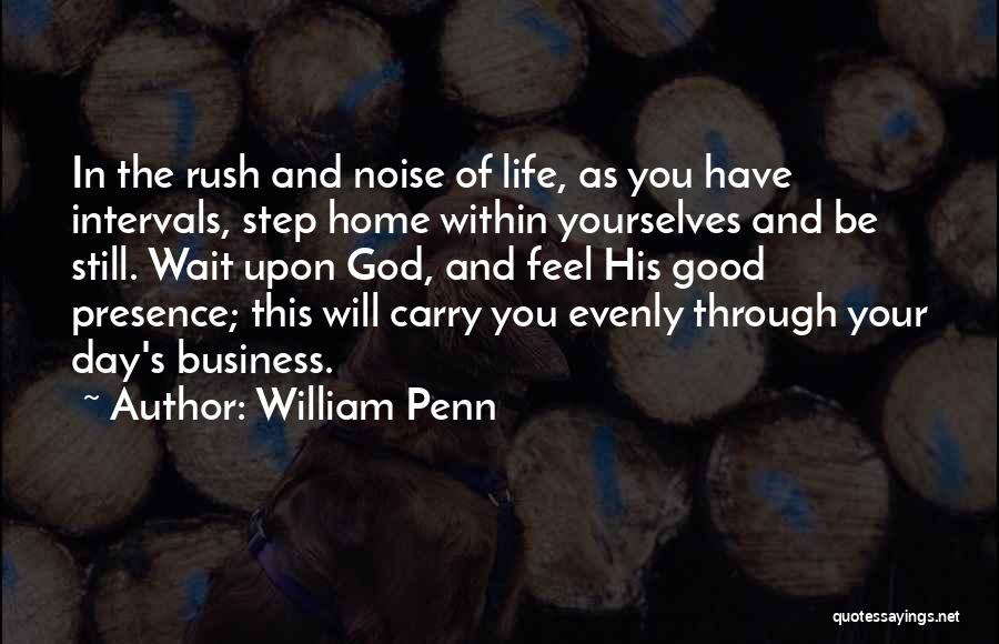 William Penn Quotes: In The Rush And Noise Of Life, As You Have Intervals, Step Home Within Yourselves And Be Still. Wait Upon