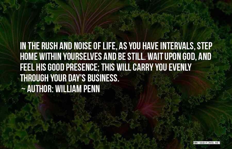 William Penn Quotes: In The Rush And Noise Of Life, As You Have Intervals, Step Home Within Yourselves And Be Still. Wait Upon