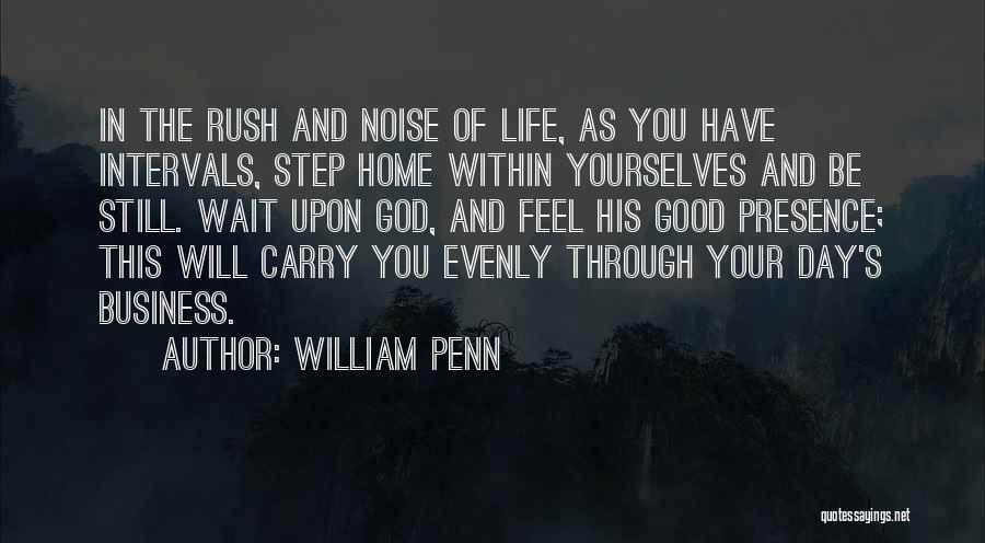 William Penn Quotes: In The Rush And Noise Of Life, As You Have Intervals, Step Home Within Yourselves And Be Still. Wait Upon