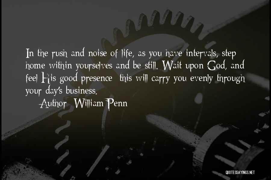 William Penn Quotes: In The Rush And Noise Of Life, As You Have Intervals, Step Home Within Yourselves And Be Still. Wait Upon