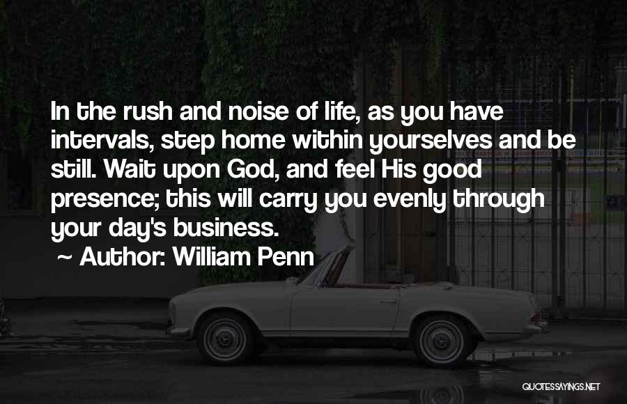 William Penn Quotes: In The Rush And Noise Of Life, As You Have Intervals, Step Home Within Yourselves And Be Still. Wait Upon