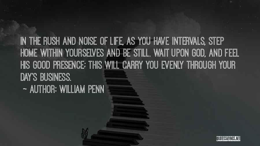 William Penn Quotes: In The Rush And Noise Of Life, As You Have Intervals, Step Home Within Yourselves And Be Still. Wait Upon