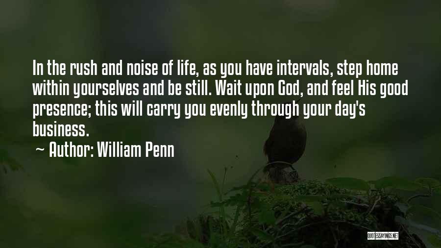 William Penn Quotes: In The Rush And Noise Of Life, As You Have Intervals, Step Home Within Yourselves And Be Still. Wait Upon