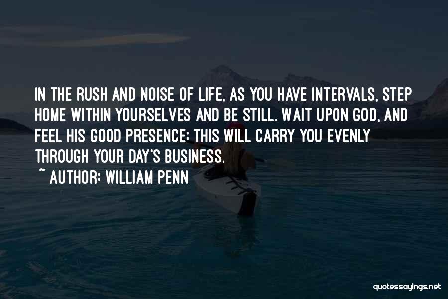 William Penn Quotes: In The Rush And Noise Of Life, As You Have Intervals, Step Home Within Yourselves And Be Still. Wait Upon