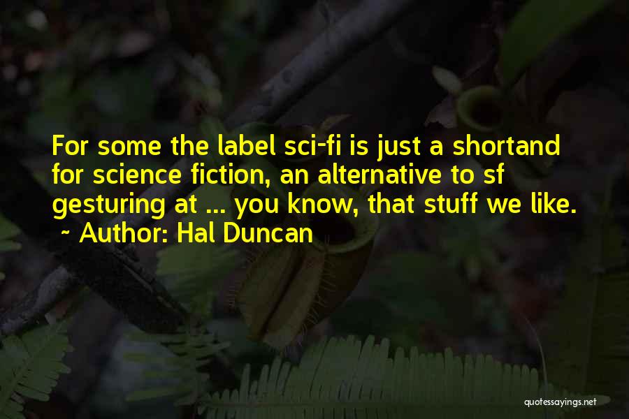 Hal Duncan Quotes: For Some The Label Sci-fi Is Just A Shortand For Science Fiction, An Alternative To Sf Gesturing At ... You