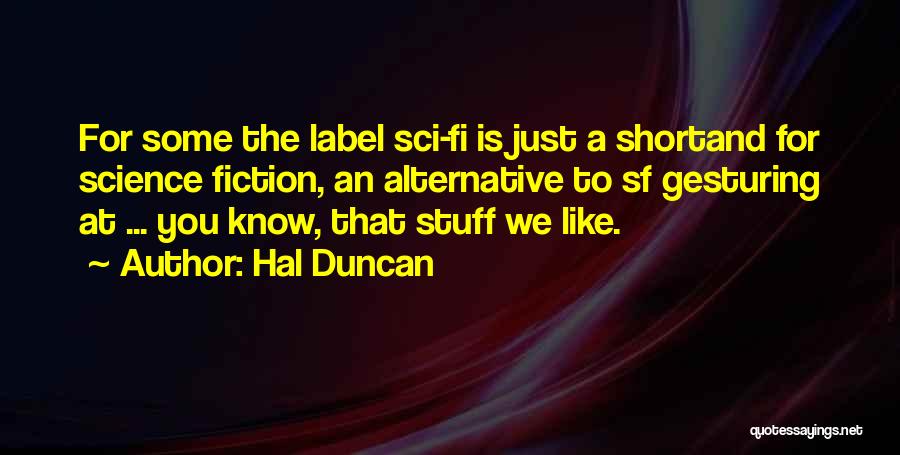 Hal Duncan Quotes: For Some The Label Sci-fi Is Just A Shortand For Science Fiction, An Alternative To Sf Gesturing At ... You