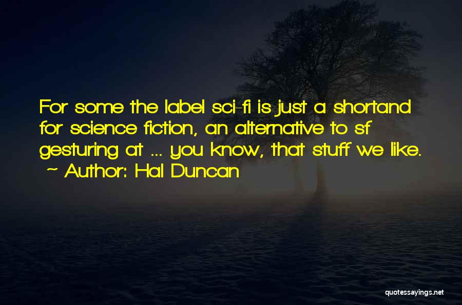 Hal Duncan Quotes: For Some The Label Sci-fi Is Just A Shortand For Science Fiction, An Alternative To Sf Gesturing At ... You