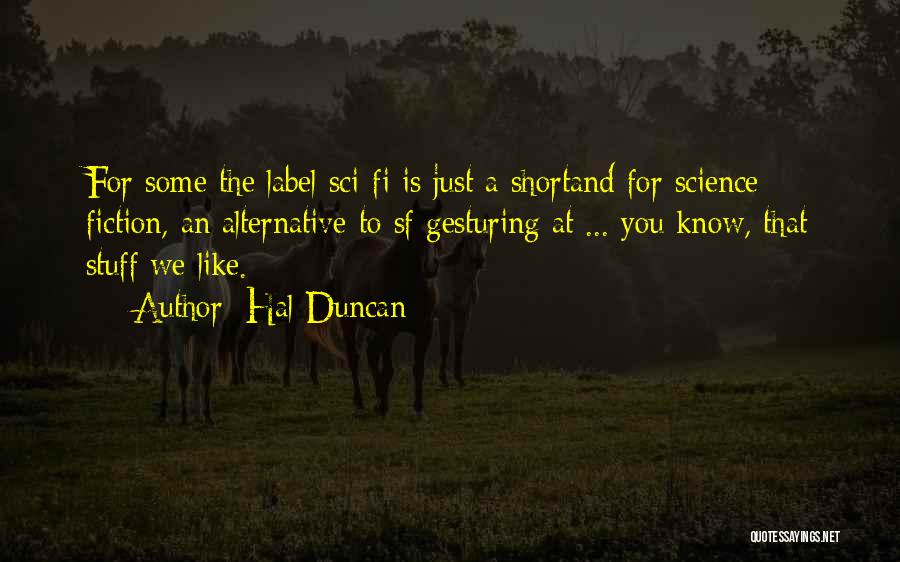 Hal Duncan Quotes: For Some The Label Sci-fi Is Just A Shortand For Science Fiction, An Alternative To Sf Gesturing At ... You