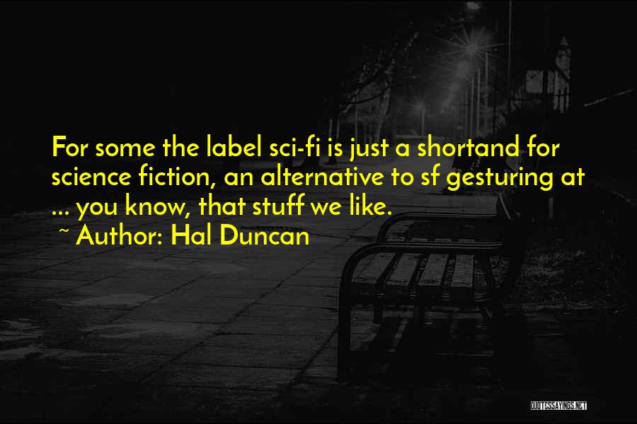 Hal Duncan Quotes: For Some The Label Sci-fi Is Just A Shortand For Science Fiction, An Alternative To Sf Gesturing At ... You