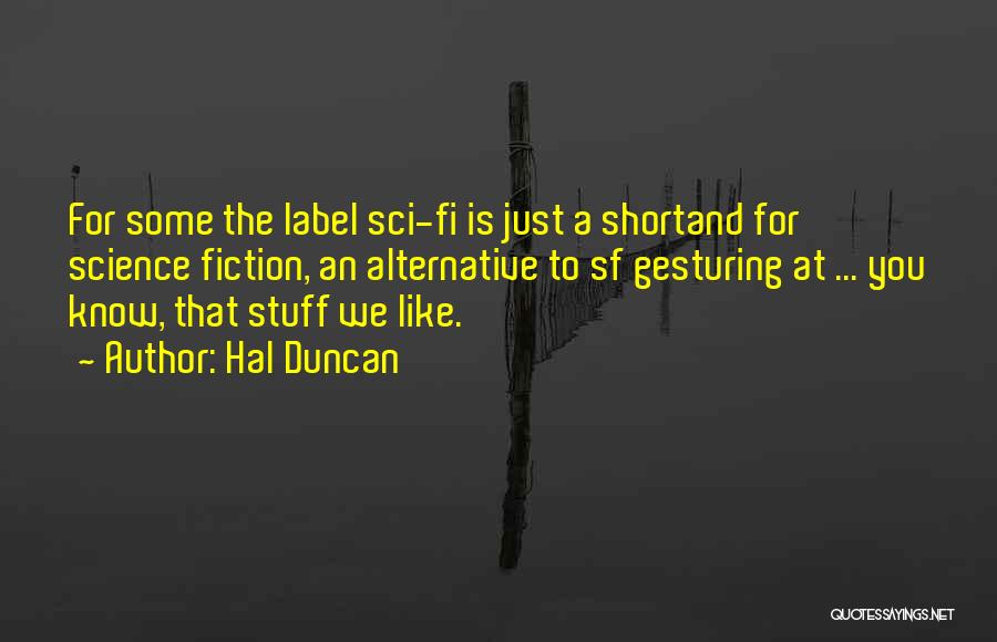 Hal Duncan Quotes: For Some The Label Sci-fi Is Just A Shortand For Science Fiction, An Alternative To Sf Gesturing At ... You