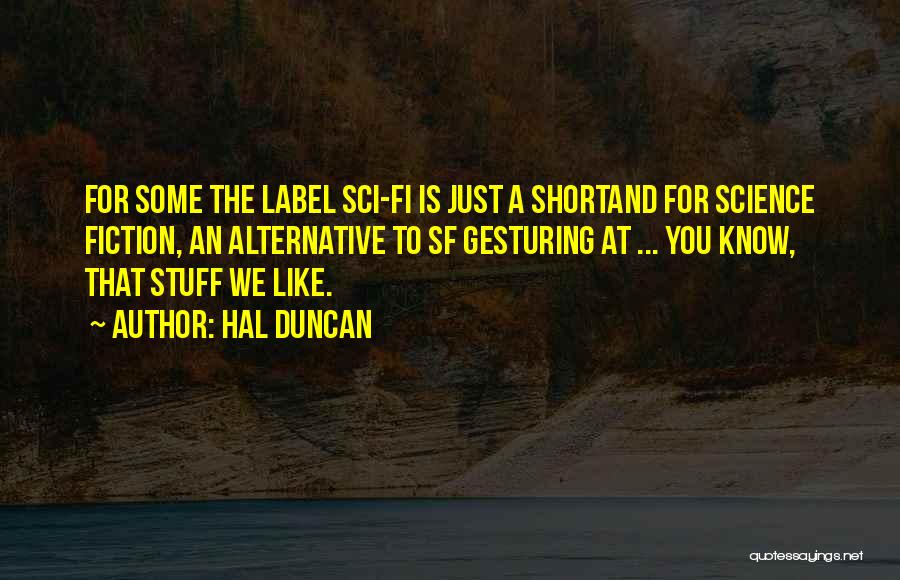 Hal Duncan Quotes: For Some The Label Sci-fi Is Just A Shortand For Science Fiction, An Alternative To Sf Gesturing At ... You