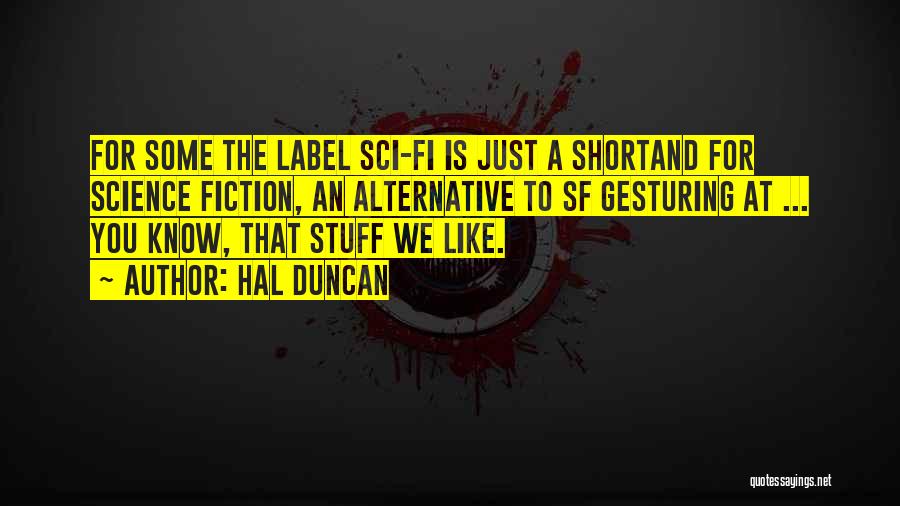 Hal Duncan Quotes: For Some The Label Sci-fi Is Just A Shortand For Science Fiction, An Alternative To Sf Gesturing At ... You