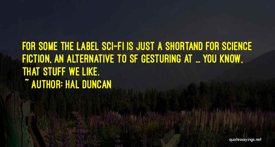 Hal Duncan Quotes: For Some The Label Sci-fi Is Just A Shortand For Science Fiction, An Alternative To Sf Gesturing At ... You