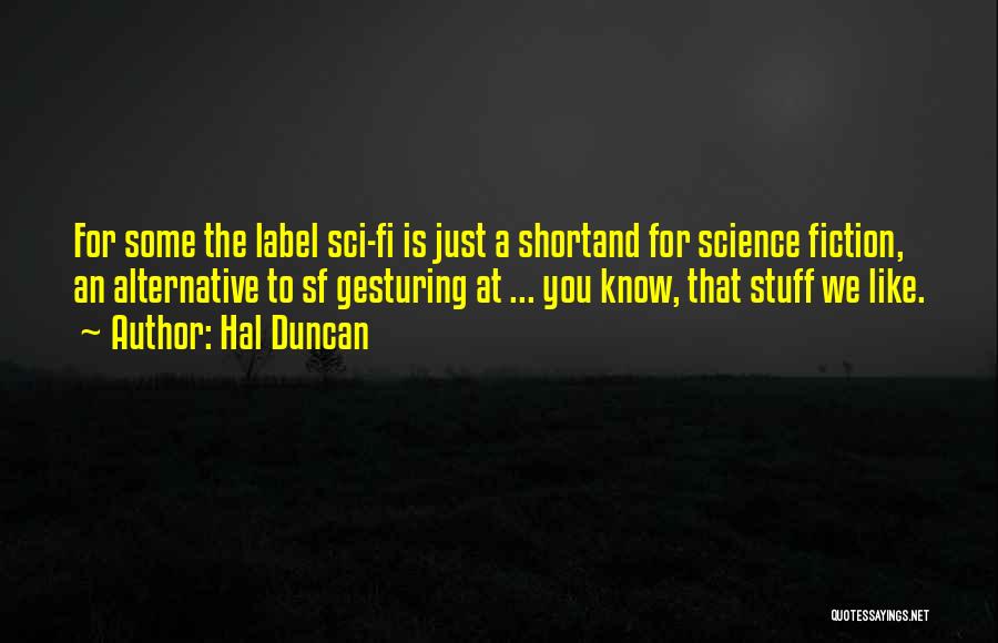 Hal Duncan Quotes: For Some The Label Sci-fi Is Just A Shortand For Science Fiction, An Alternative To Sf Gesturing At ... You