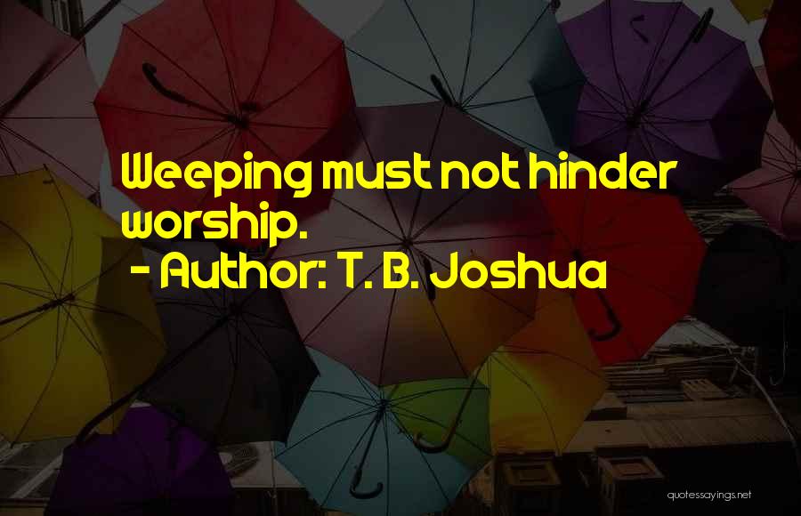 T. B. Joshua Quotes: Weeping Must Not Hinder Worship.