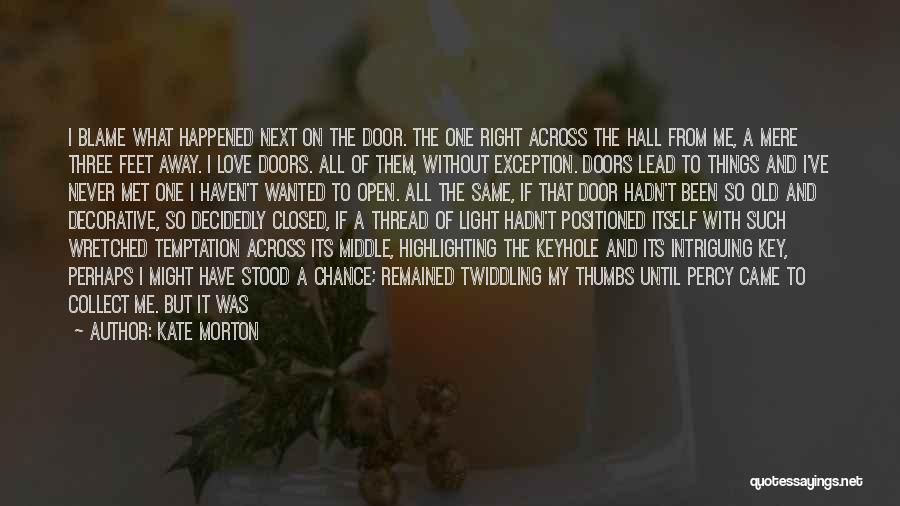 Kate Morton Quotes: I Blame What Happened Next On The Door. The One Right Across The Hall From Me, A Mere Three Feet