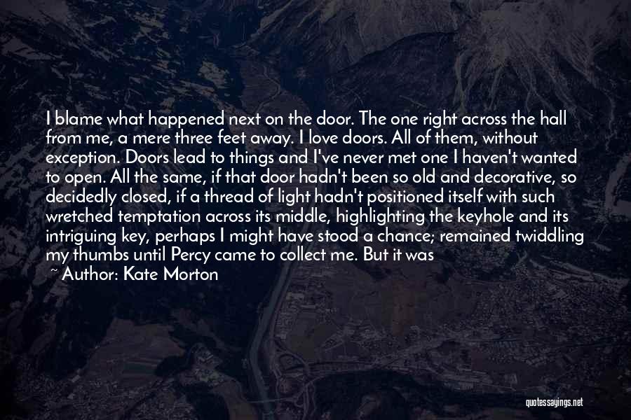 Kate Morton Quotes: I Blame What Happened Next On The Door. The One Right Across The Hall From Me, A Mere Three Feet