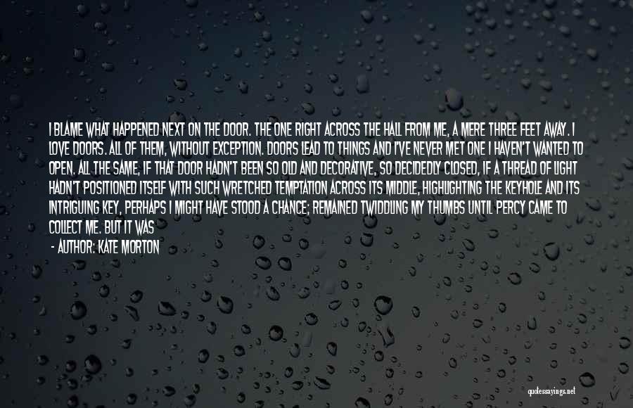 Kate Morton Quotes: I Blame What Happened Next On The Door. The One Right Across The Hall From Me, A Mere Three Feet