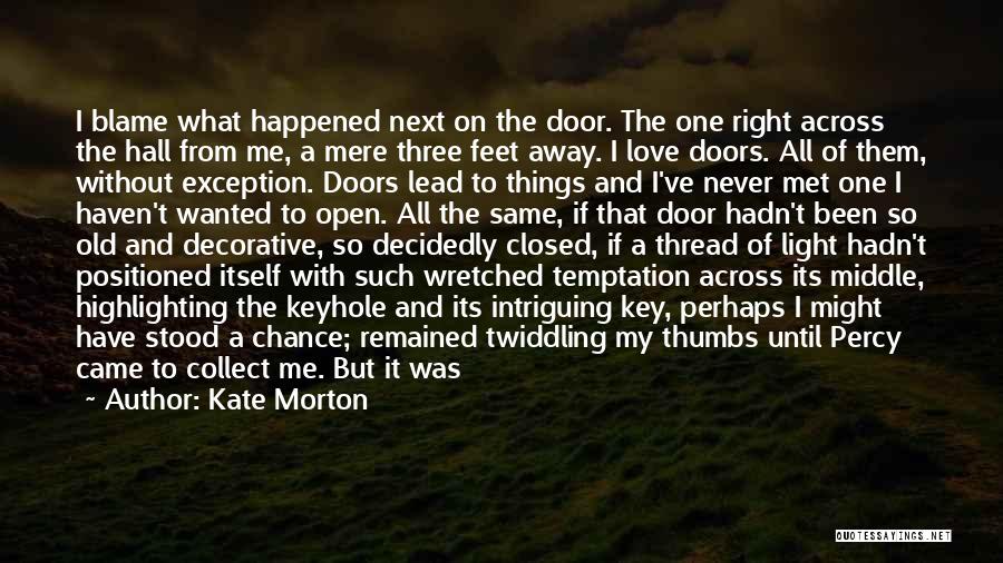 Kate Morton Quotes: I Blame What Happened Next On The Door. The One Right Across The Hall From Me, A Mere Three Feet