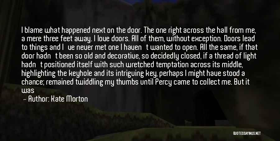 Kate Morton Quotes: I Blame What Happened Next On The Door. The One Right Across The Hall From Me, A Mere Three Feet