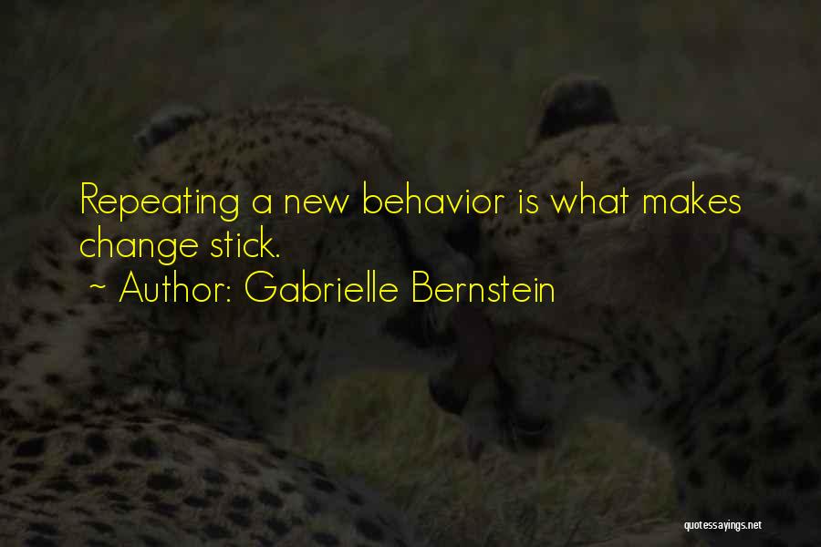 Gabrielle Bernstein Quotes: Repeating A New Behavior Is What Makes Change Stick.