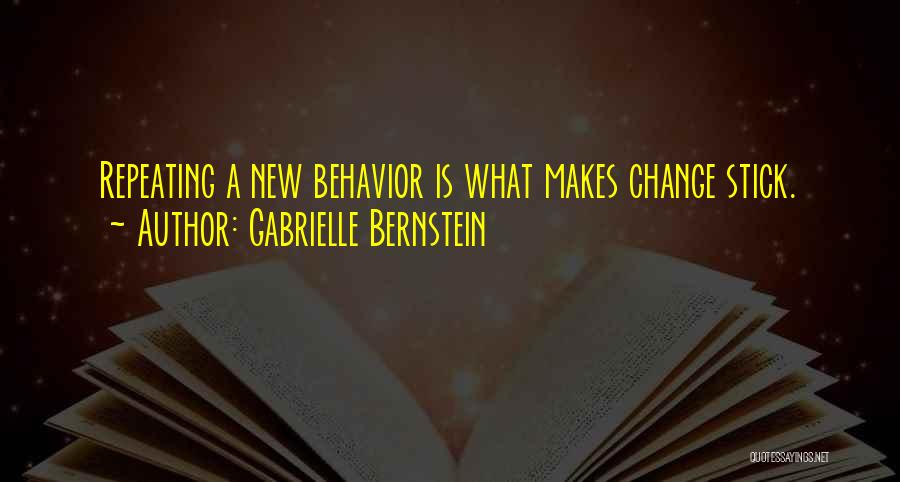 Gabrielle Bernstein Quotes: Repeating A New Behavior Is What Makes Change Stick.