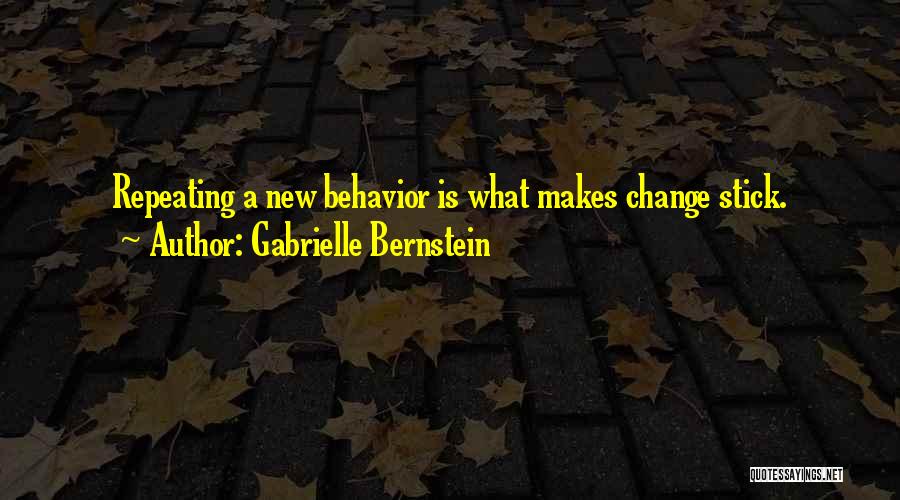 Gabrielle Bernstein Quotes: Repeating A New Behavior Is What Makes Change Stick.