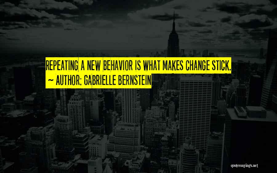 Gabrielle Bernstein Quotes: Repeating A New Behavior Is What Makes Change Stick.